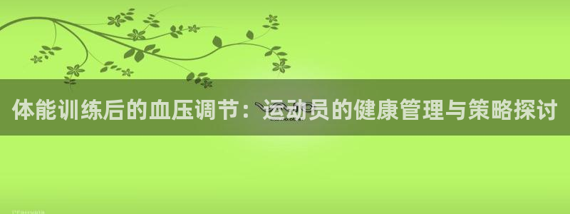 中欧体育集团：体能训练后的血压调节：运动员的健康管理与策略探讨