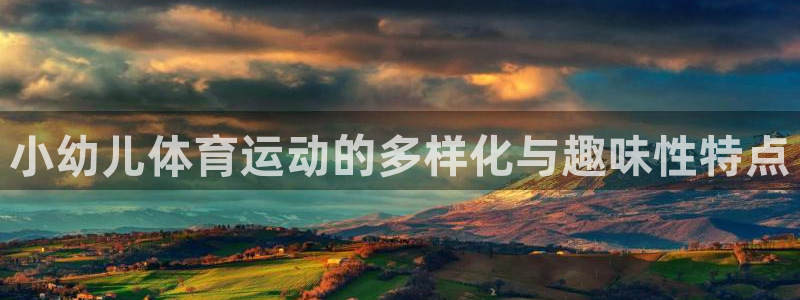 中欧体育网页登录：小幼儿体育运动的多样化与趣味性特点