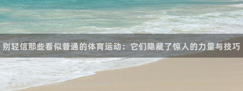 中欧体育网站：别轻信那些看似普通的体育运动：它们隐藏了惊人的力量与技巧