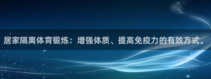 中欧体育客服：居家隔离体育锻炼：增强体质、提高免疫力的有效方式。
